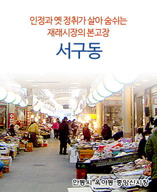 인정과 옛 정취가 살아 숨쉬는 재래시장의 본고장 서구동 - 안동시 옥야동 중앙신시장