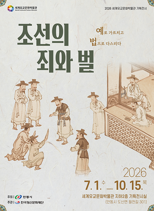 
		조선의 죄와 벌 예로 가르치고 법으로 다스리다
		2026 7.1.수 - 10.15.목
		세계유교문화박물관 지하2층 기획전시실 (안동시 도산면 월천길 301)
		주최 : 안동시
		주관 : 한국정신문화재단
		